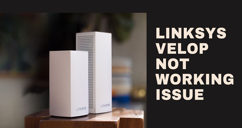 Linksys Velop Not Working Issue- Complete Resolution